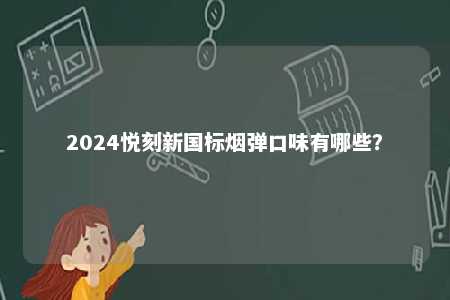 2024悦刻新国标烟弹口味有哪些
？ 